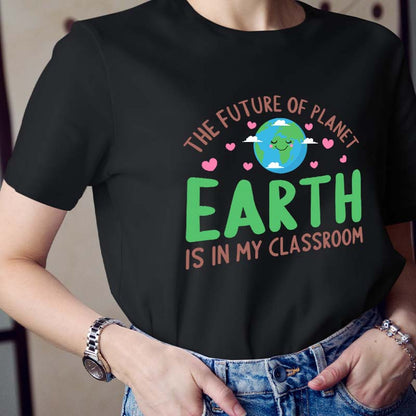 The Future Of Planet Earth Is In My Classroom Teacher T-Shirt