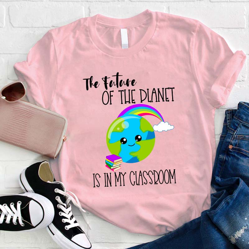 The Future Of The Planet Is In My Classroom Teacher T-Shirt