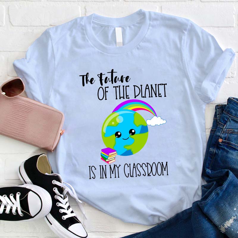 The Future Of The Planet Is In My Classroom Teacher T-Shirt