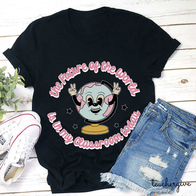 The Future Of The World Is In My Classroom Today Teacher T-Shirt